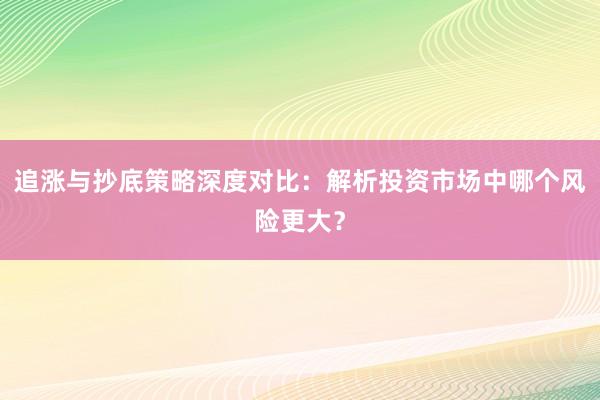 追涨与抄底策略深度对比：解析投资市场中哪个风险更大？