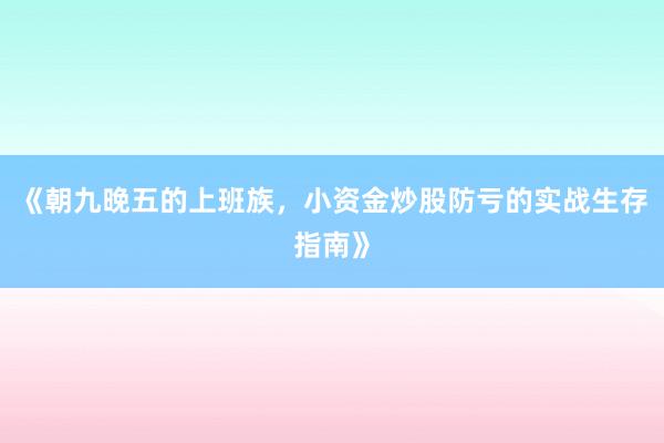 《朝九晚五的上班族，小资金炒股防亏的实战生存指南》