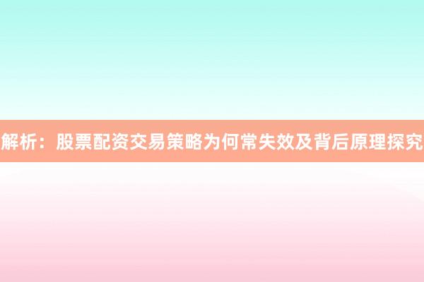 解析：股票配资交易策略为何常失效及背后原理探究