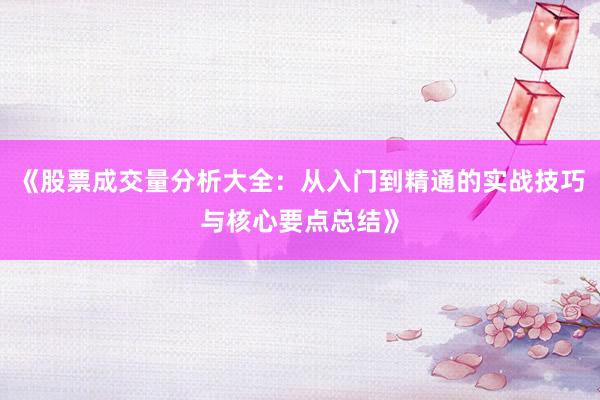 《股票成交量分析大全：从入门到精通的实战技巧与核心要点总结》
