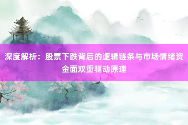 深度解析：股票下跌背后的逻辑链条与市场情绪资金面双重驱动原理