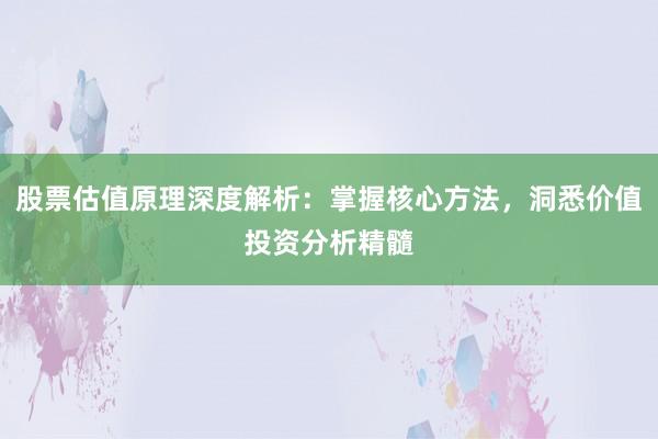 股票估值原理深度解析：掌握核心方法，洞悉价值投资分析精髓