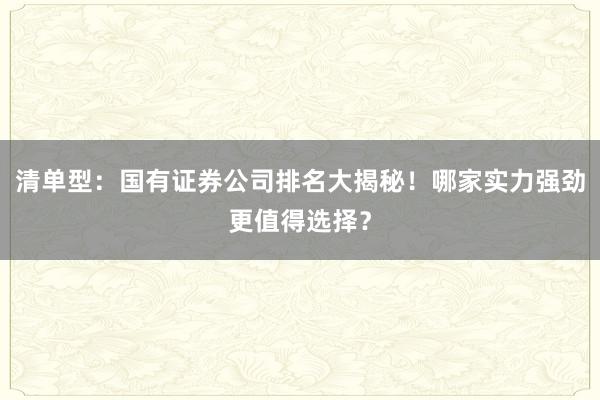 清单型：国有证券公司排名大揭秘！哪家实力强劲更值得选择？