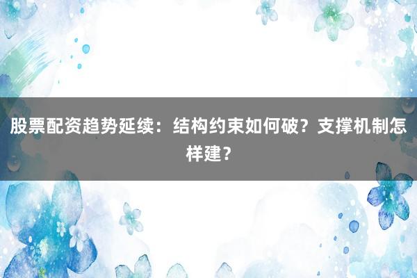 股票配资趋势延续：结构约束如何破？支撑机制怎样建？
