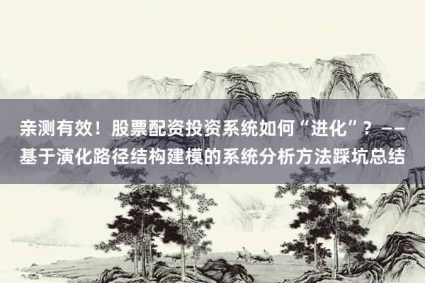 亲测有效！股票配资投资系统如何“进化”？——基于演化路径结构建模的系统分析方法踩坑总结