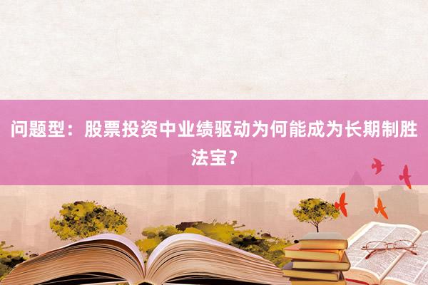 问题型：股票投资中业绩驱动为何能成为长期制胜法宝？