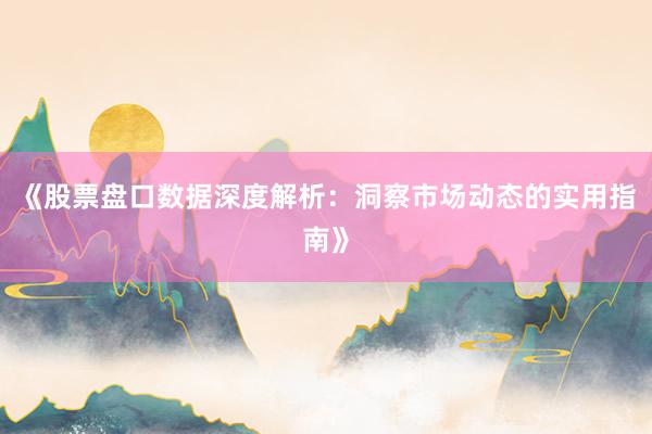 《股票盘口数据深度解析：洞察市场动态的实用指南》