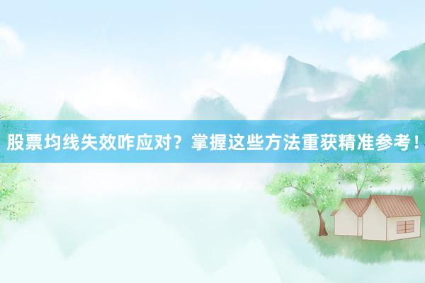股票均线失效咋应对？掌握这些方法重获精准参考！