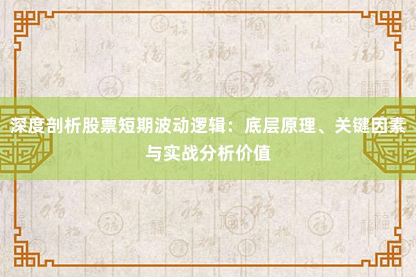 深度剖析股票短期波动逻辑：底层原理、关键因素与实战分析价值