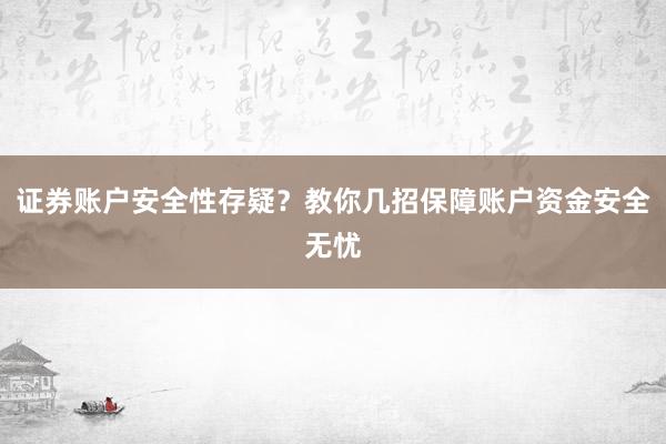 证券账户安全性存疑？教你几招保障账户资金安全无忧