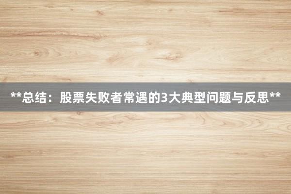 **总结：股票失败者常遇的3大典型问题与反思**
