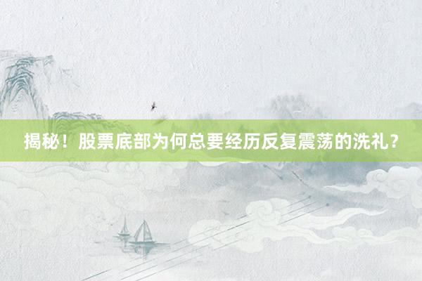 揭秘！股票底部为何总要经历反复震荡的洗礼？