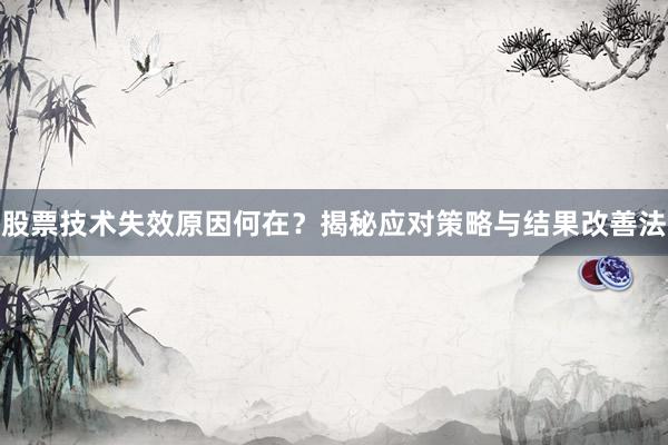 股票技术失效原因何在?揭秘应对策略与结果改善法