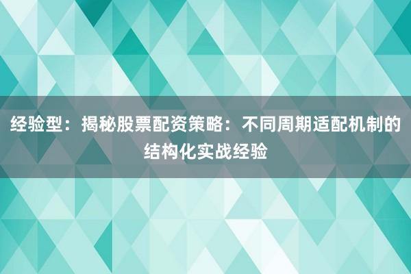 经验型：揭秘股票配资策略：不同周期适配机制的结构化实战经验