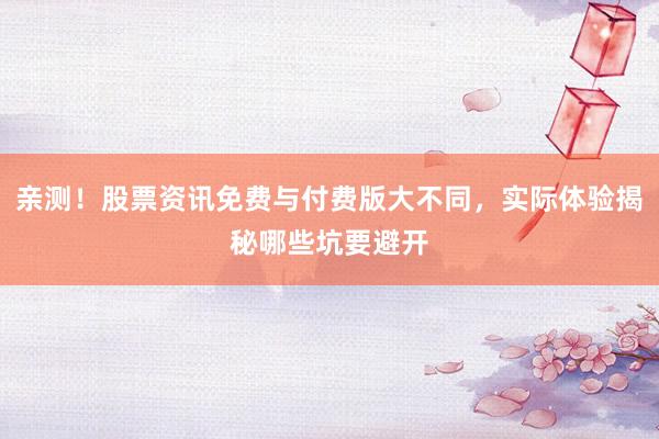 亲测！股票资讯免费与付费版大不同，实际体验揭秘哪些坑要避开