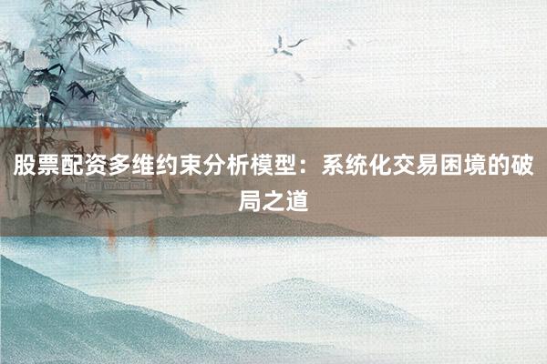 股票配资多维约束分析模型：系统化交易困境的破局之道