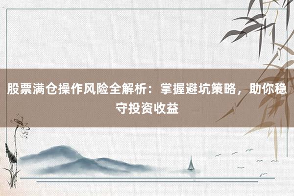 股票满仓操作风险全解析：掌握避坑策略，助你稳守投资收益