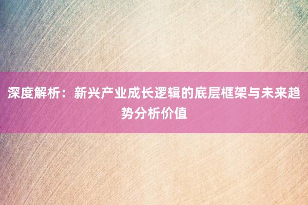 深度解析：新兴产业成长逻辑的底层框架与未来趋势分析价值
