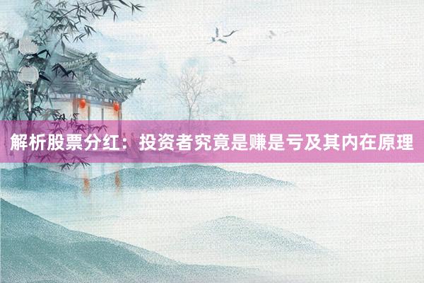 解析股票分红：投资者究竟是赚是亏及其内在原理