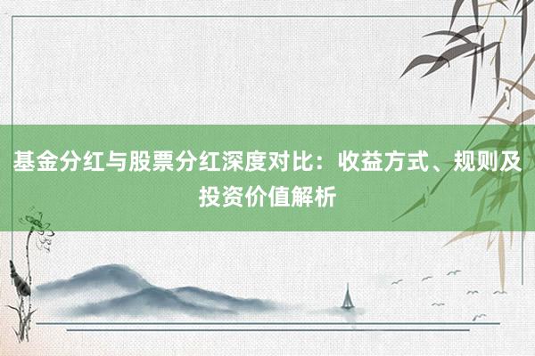 基金分红与股票分红深度对比：收益方式、规则及投资价值解析