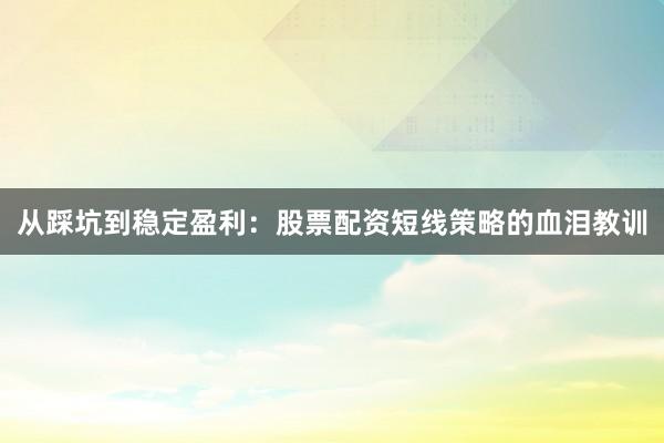 从踩坑到稳定盈利：股票配资短线策略的血泪教训