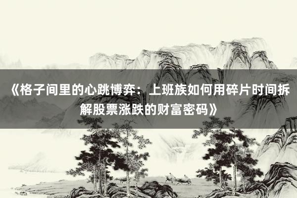 《格子间里的心跳博弈：上班族如何用碎片时间拆解股票涨跌的财富密码》