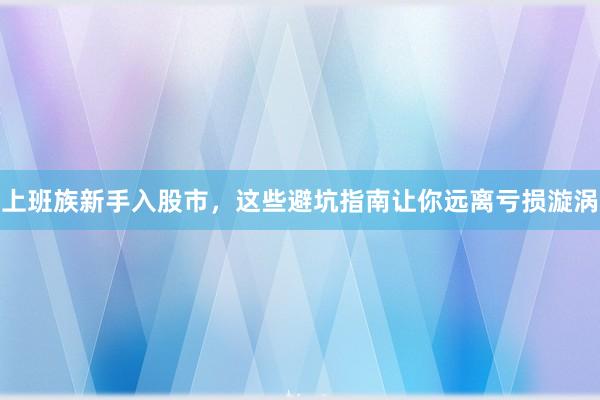 上班族新手入股市，这些避坑指南让你远离亏损漩涡