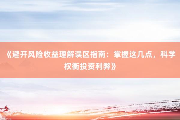 《避开风险收益理解误区指南：掌握这几点，科学权衡投资利弊》