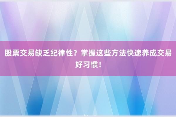 股票交易缺乏纪律性？掌握这些方法快速养成交易好习惯！