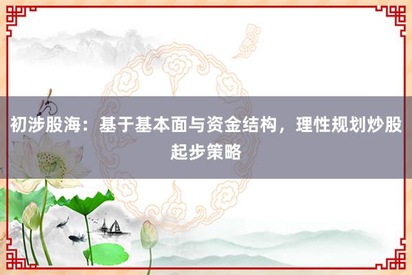 初涉股海：基于基本面与资金结构，理性规划炒股起步策略