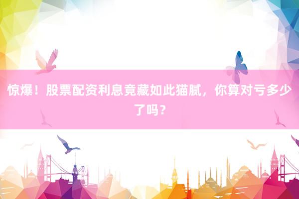 惊爆！股票配资利息竟藏如此猫腻，你算对亏多少了吗？