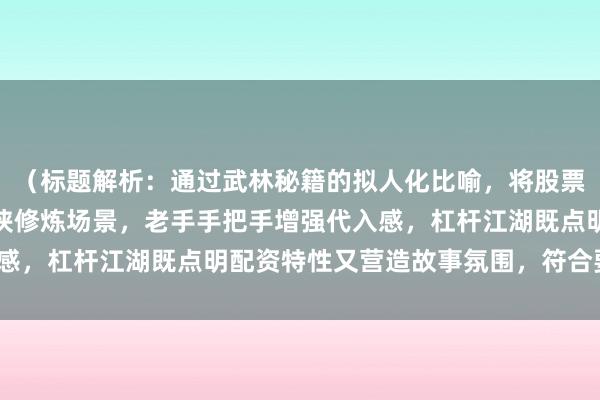 （标题解析：通过武林秘籍的拟人化比喻，将股票配资操作技巧转化为武侠修炼场景，老手手把手增强代入感，杠杆江湖既点明配资特性又营造故事氛围，符合要求。）
