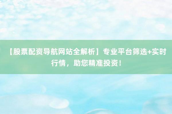 【股票配资导航网站全解析】专业平台筛选+实时行情,助您精准投资!