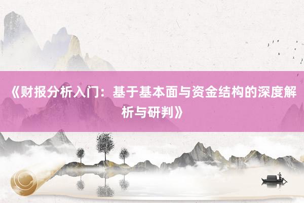 《财报分析入门：基于基本面与资金结构的深度解析与研判》